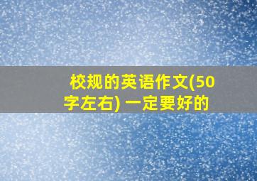 校规的英语作文(50字左右) 一定要好的